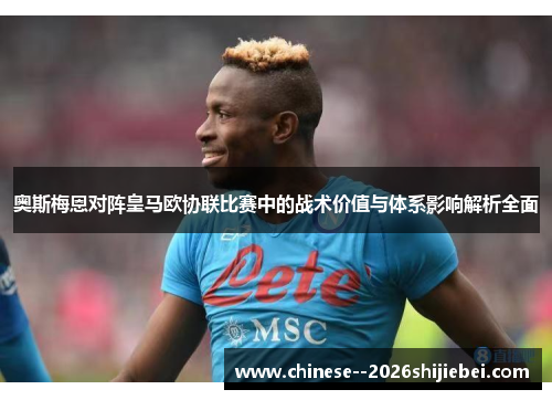 奥斯梅恩对阵皇马欧协联比赛中的战术价值与体系影响解析全面 奥斯梅恩对阵皇马欧协联比赛中的战术价值与体系影响解析全面