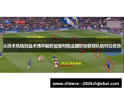 从技术风格到战术博弈解析加维对阵法国欧协联球队的对位优势