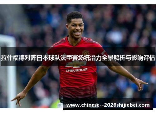拉什福德对阵日本球队法甲赛场统治力全景解析与影响评估 拉什福德对阵日本球队法甲赛场统治力全景解析与影响评估