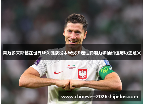 莱万多夫斯基在世界杯关键战役中展现决定性影响力领袖价值与历史意义