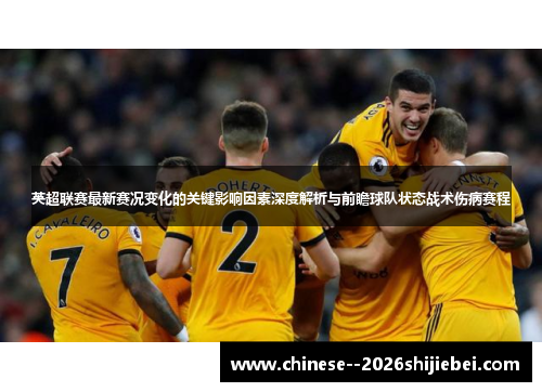 英超联赛最新赛况变化的关键影响因素深度解析与前瞻球队状态战术伤病赛程 英超联赛最新赛况变化的关键影响因素深度解析与前瞻球队状态战术伤病赛程