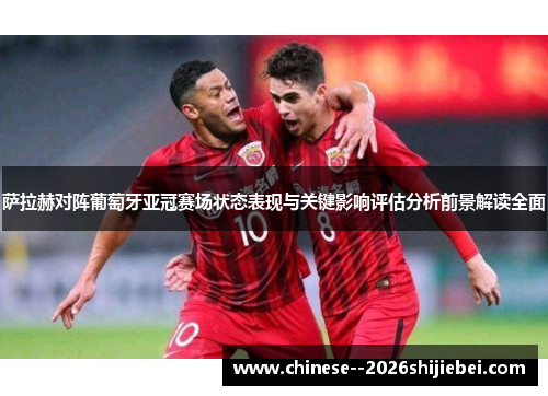 萨拉赫对阵葡萄牙亚冠赛场状态表现与关键影响评估分析前景解读全面 萨拉赫对阵葡萄牙亚冠赛场状态表现与关键影响评估分析前景解读全面