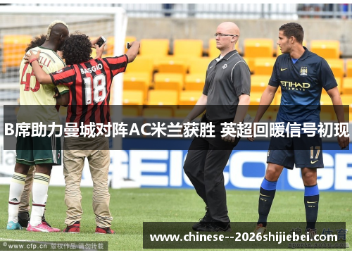 B席助力曼城对阵AC米兰获胜 英超回暖信号初现