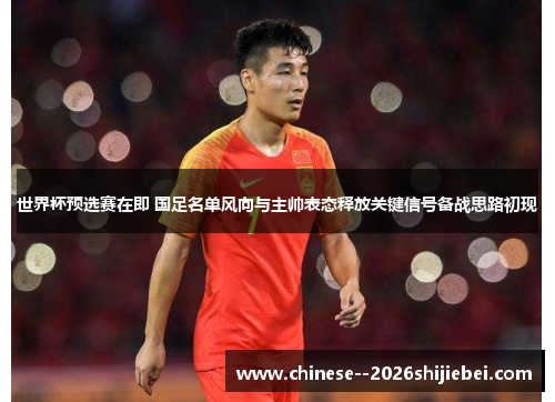 世界杯预选赛在即 国足名单风向与主帅表态释放关键信号备战思路初现