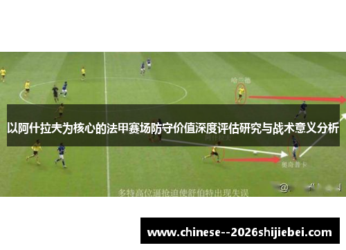 以阿什拉夫为核心的法甲赛场防守价值深度评估研究与战术意义分析 以阿什拉夫为核心的法甲赛场防守价值深度评估研究与战术意义分析