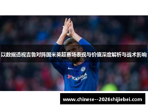 以数据透视吉鲁对阵国米英超赛场表现与价值深度解析与战术影响