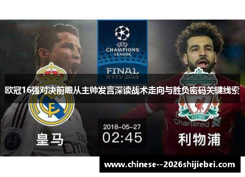 欧冠16强对决前瞻从主帅发言深读战术走向与胜负密码关键线索