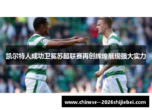 凯尔特人成功卫冕苏超联赛再创辉煌展现强大实力 凯尔特人成功卫冕苏超联赛再创辉煌展现强大实力