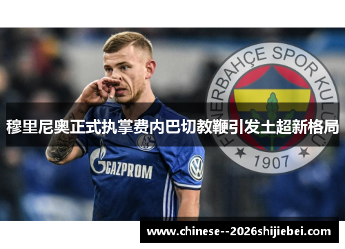 穆里尼奥正式执掌费内巴切教鞭引发土超新格局