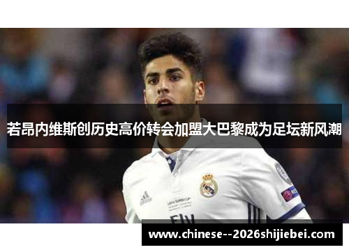 若昂内维斯创历史高价转会加盟大巴黎成为足坛新风潮