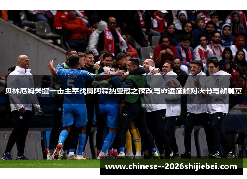 贝林厄姆关键一击主宰战局阿森纳亚冠之夜改写命运巅峰对决书写新篇章